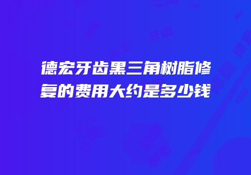 德宏牙齿黑三角树脂修复的费用大约是多少钱