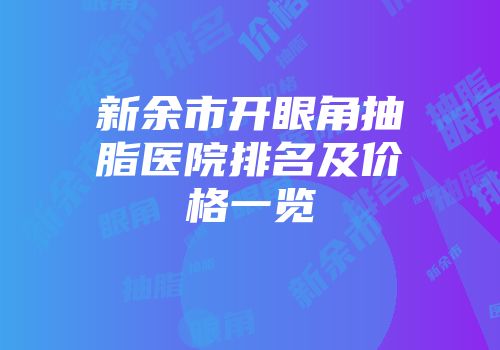 新余市开眼角抽脂医院排名及价格一览