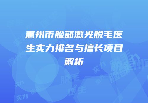 惠州市脸部激光脱毛医生实力排名与擅长项目解析