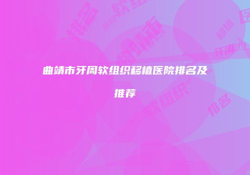 曲靖市牙周软组织移植医院排名及推荐