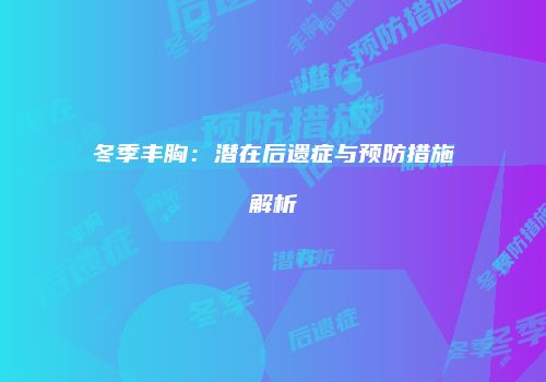 冬季丰胸：潜在后遗症与预防措施解析