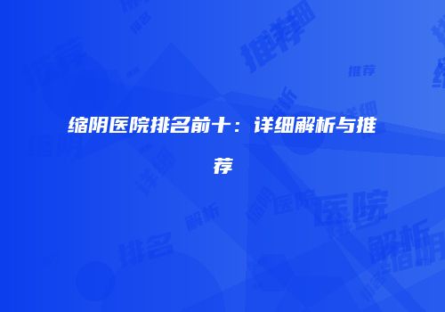 缩阴医院排名前十：详细解析与推荐