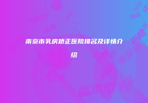 南京市乳房矫正医院排名及详情介绍