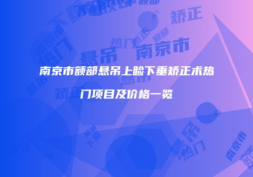 南京市额部悬吊上睑下垂矫正术热门项目及价格一览