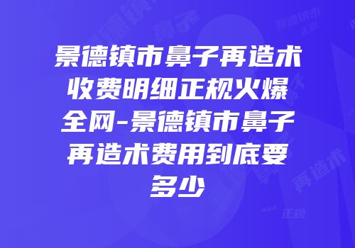 景德镇市鼻子再造术收费明细正规火爆全网-景德镇市鼻子再造术费用到底要多少