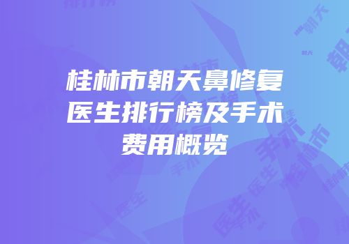 桂林市朝天鼻修复医生排行榜及手术费用概览