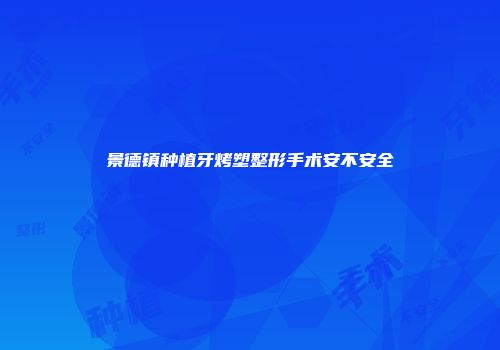 景德镇种植牙烤塑整形手术安不安全