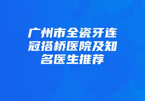 广州市全瓷牙连冠搭桥医院及知名医生推荐