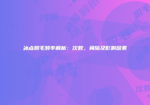 冰点脱毛频率解析：次数、间隔及影响因素