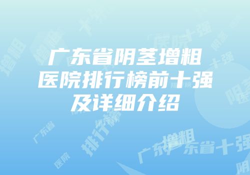 广东省阴茎增粗医院排行榜前十强及详细介绍