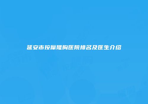 延安市按摩隆胸医院排名及医生介绍