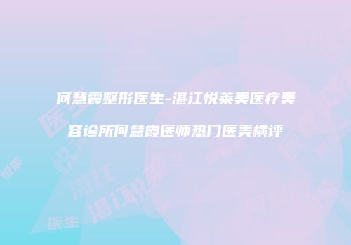 何慧霞整形医生-湛江悦莱美医疗美容诊所何慧霞医师热门医美横评