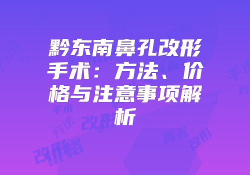 黔东南鼻孔改形手术：方法、价格与注意事项解析