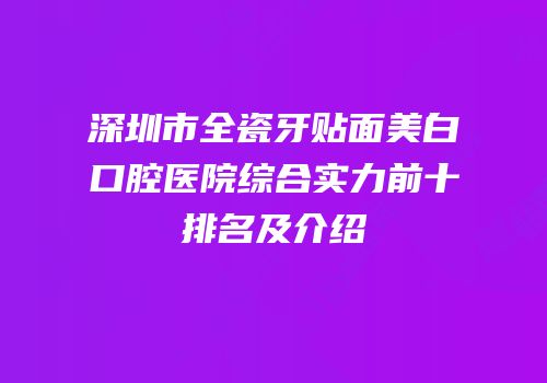 深圳市全瓷牙贴面美白口腔医院综合实力前十排名及介绍