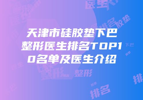 天津市硅胶垫下巴整形医生排名TOP10名单及医生介绍