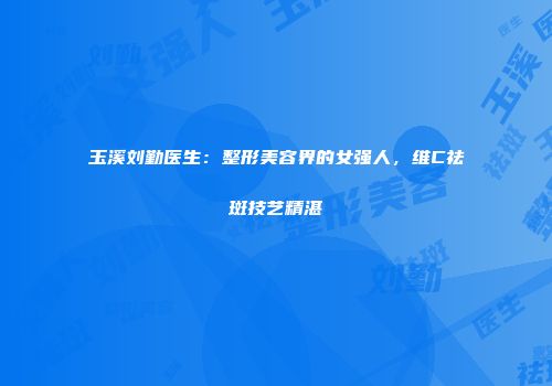玉溪刘勤医生：整形美容界的女强人，维C祛斑技艺精湛