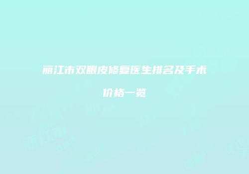 丽江市双眼皮修复医生排名及手术价格一览