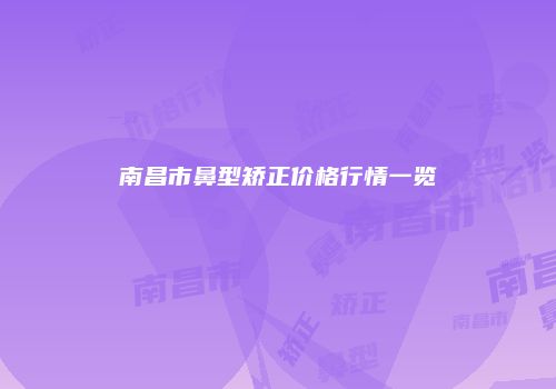 南昌市鼻型矫正价格行情一览
