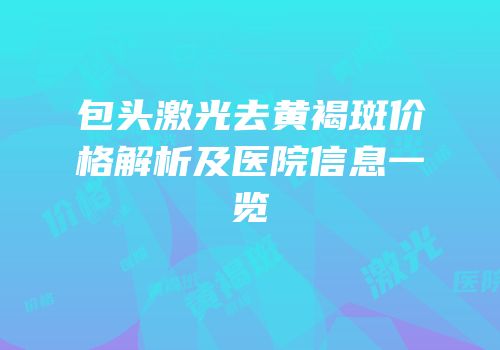包头激光去黄褐斑价格解析及医院信息一览