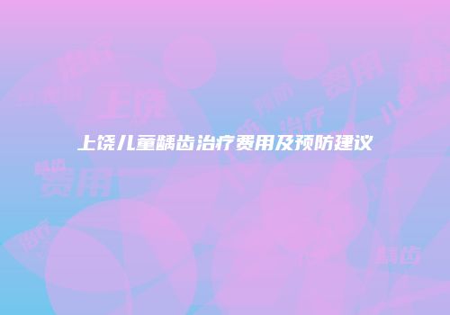 上饶儿童龋齿治疗费用及预防建议