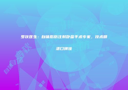 罗狄医生：自体脂肪注射卧蚕手术专家，技术精湛口碑佳