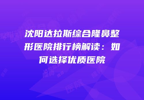 沈阳达拉斯综合隆鼻整形医院排行榜解读：如何选择优质医院