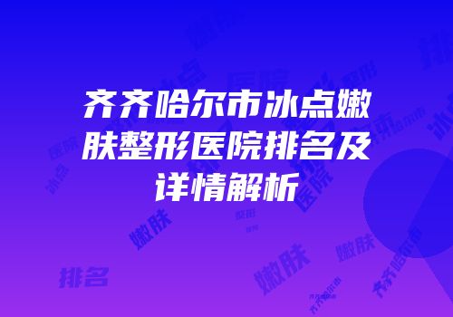 齐齐哈尔市冰点嫩肤整形医院排名及详情解析