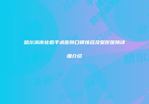 哈尔滨市祛痘手术医院口碑排名及整形医院详细介绍