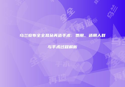 乌兰察布全全耳朵再造手术：费用、适用人群与手术过程解析