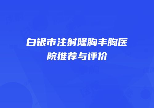 白银市注射隆胸丰胸医院推荐与评价