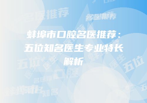 蚌埠市口腔名医推荐：五位知名医生专业特长解析