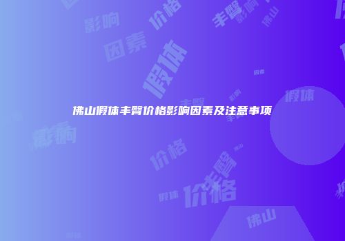 佛山假体丰臀价格影响因素及注意事项