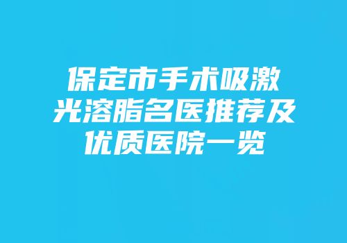 保定市手术吸激光溶脂名医推荐及优质医院一览
