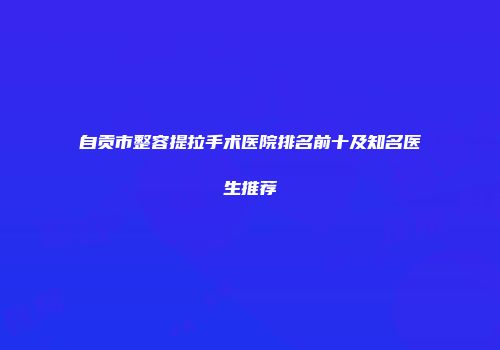 自贡市整容提拉手术医院排名前十及知名医生推荐