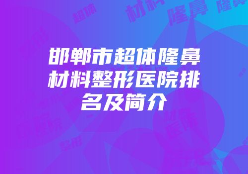 邯郸市超体隆鼻材料整形医院排名及简介