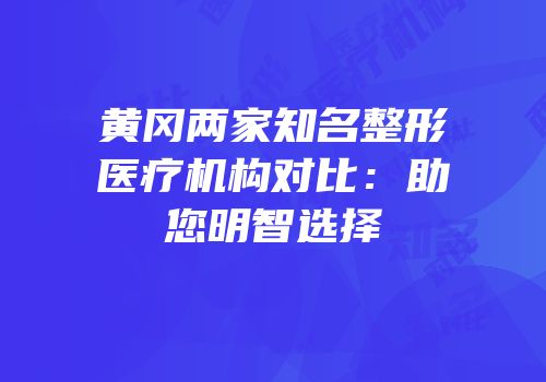 黄冈两家知名整形医疗机构对比：助您明智选择
