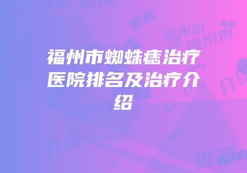 福州市蜘蛛痣治疗医院排名及治疗介绍