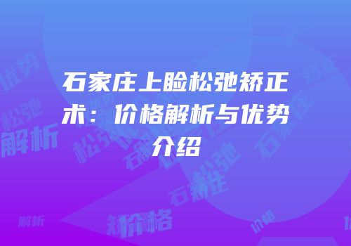 石家庄上睑松弛矫正术：价格解析与优势介绍