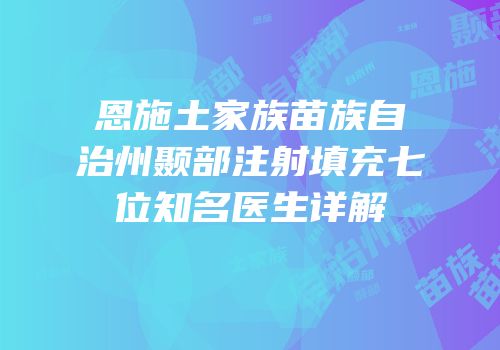 恩施土家族苗族自治州颞部注射填充七位知名医生详解