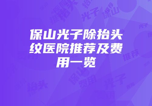 保山光子除抬头纹医院推荐及费用一览