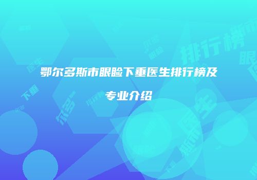 鄂尔多斯市眼睑下垂医生排行榜及专业介绍
