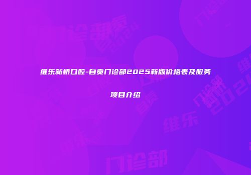 维乐新桥口腔-自贡门诊部2025新版价格表及服务项目介绍