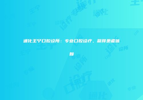 通化王宁口腔诊所：专业口腔诊疗，赢得患者信赖