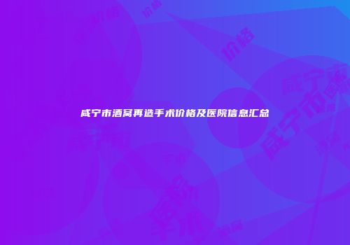 咸宁市酒窝再造手术价格及医院信息汇总