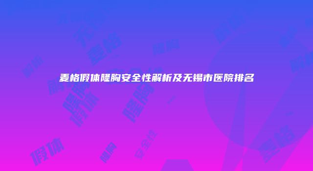 麦格假体隆胸安全性解析及无锡市医院排名