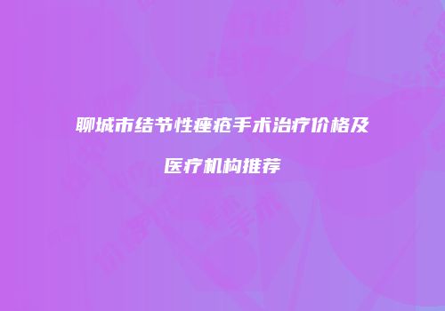 聊城市结节性痤疮手术治疗价格及医疗机构推荐