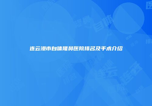 连云港市自体隆鼻医院排名及手术介绍