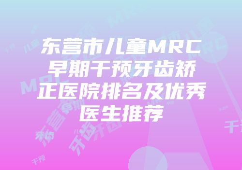 东营市儿童MRC早期干预牙齿矫正医院排名及优秀医生推荐