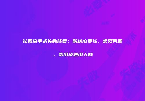 祛眼袋手术失败修复：解析必要性、常见问题、费用及适用人群
