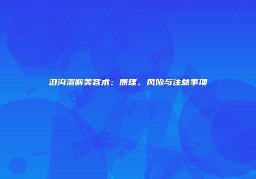 泪沟溶解美容术：原理、风险与注意事项